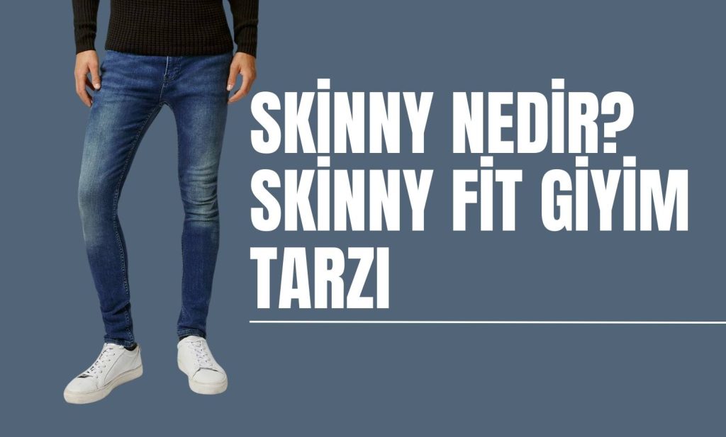 Skinny Nedir? Skinny Fit Giyim Tarzı